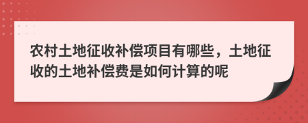 农村土地征收补偿项目有哪些，土地征收的土地补偿费是如何计算的呢