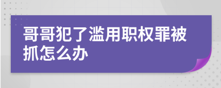 哥哥犯了滥用职权罪被抓怎么办