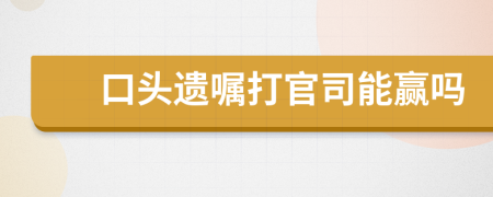 口头遗嘱打官司能赢吗