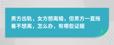 男方出轨，女方想离婚，但男方一直拖着不想离，怎么办，有哪些证据