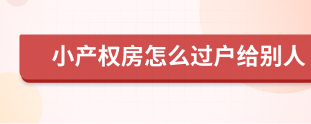 小产权房怎么过户给别人