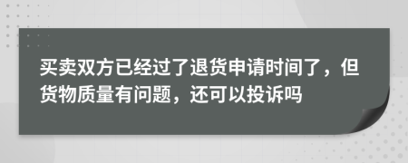 买卖双方已经过了退货申请时间了，但货物质量有问题，还可以投诉吗