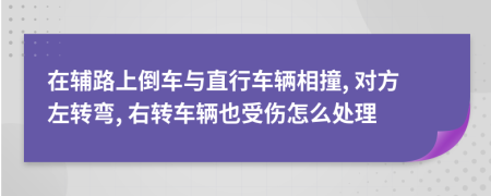 在辅路上倒车与直行车辆相撞, 对方左转弯, 右转车辆也受伤怎么处理