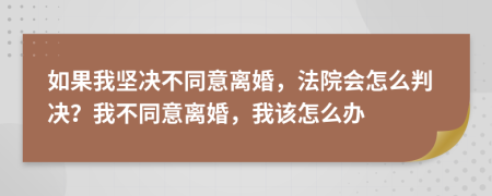 如果我坚决不同意离婚，法院会怎么判决？我不同意离婚，我该怎么办