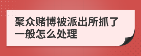 聚众赌博被派出所抓了一般怎么处理