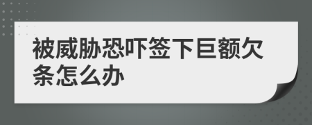 被威胁恐吓签下巨额欠条怎么办