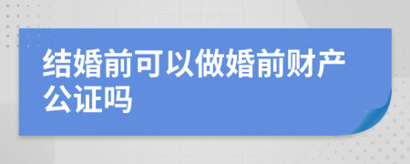 结婚前可以做婚前财产公证吗