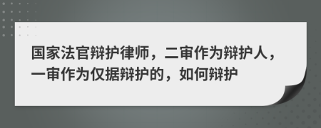 国家法官辩护律师，二审作为辩护人，一审作为仅据辩护的，如何辩护