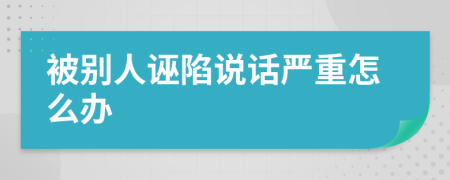 被别人诬陷说话严重怎么办