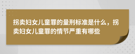 拐卖妇女儿童罪的量刑标准是什么，拐卖妇女儿童罪的情节严重有哪些