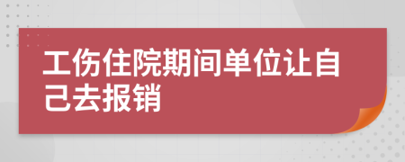 工伤住院期间单位让自己去报销