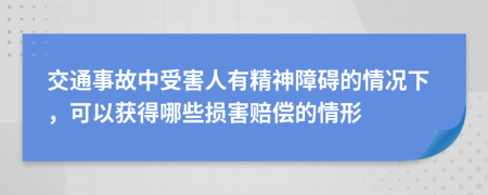 交通事故中受害人有精神障碍的情况下，可以获得哪些损害赔偿的情形