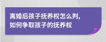 离婚后孩子抚养权怎么判, 如何争取孩子的抚养权