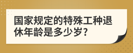 国家规定的特殊工种退休年龄是多少岁?