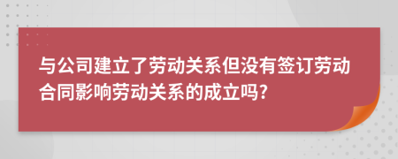 与公司建立了劳动关系但没有签订劳动合同影响劳动关系的成立吗?