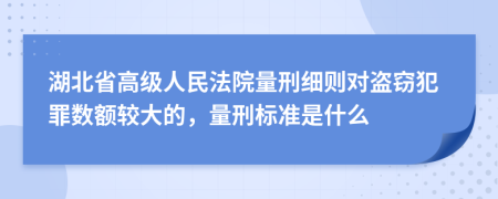 湖北省高级人民法院量刑细则对盗窃犯罪数额较大的，量刑标准是什么