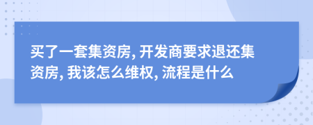 买了一套集资房, 开发商要求退还集资房, 我该怎么维权, 流程是什么