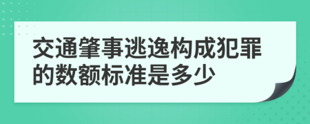 交通肇事逃逸构成犯罪的数额标准是多少