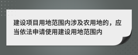 建设项目用地范围内涉及农用地的，应当依法申请使用建设用地范围内