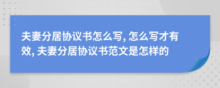 夫妻分居协议书怎么写, 怎么写才有效, 夫妻分居协议书范文是怎样的