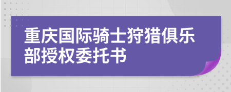 重庆国际骑士狩猎俱乐部授权委托书