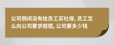 公司倒闭没有给员工买社保, 员工怎么向公司要求赔偿, 公司要多少钱
