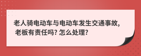 老人骑电动车与电动车发生交通事故, 老板有责任吗? 怎么处理?