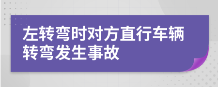 左转弯时对方直行车辆转弯发生事故