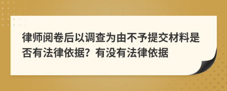 律师阅卷后以调查为由不予提交材料是否有法律依据？有没有法律依据