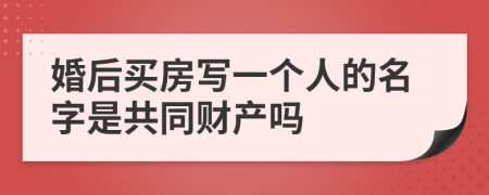 婚后买房写一个人的名字是共同财产吗