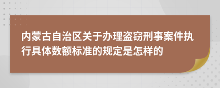 内蒙古自治区关于办理盗窃刑事案件执行具体数额标准的规定是怎样的