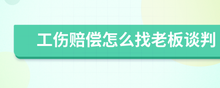 工伤赔偿怎么找老板谈判