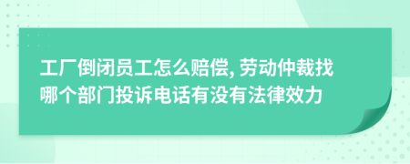 工厂倒闭员工怎么赔偿, 劳动仲裁找哪个部门投诉电话有没有法律效力