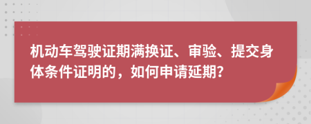 机动车驾驶证期满换证、审验、提交身体条件证明的，如何申请延期？