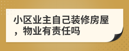 小区业主自己装修房屋，物业有责任吗
