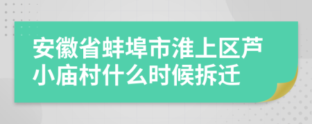 安徽省蚌埠市淮上区芦小庙村什么时候拆迁