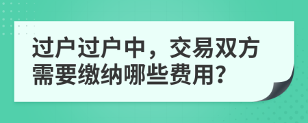 过户过户中，交易双方需要缴纳哪些费用？