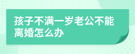 孩子不满一岁老公不能离婚怎么办