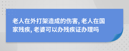 老人在外打架造成的伤害, 老人在国家残疾, 老婆可以办残疾证办理吗