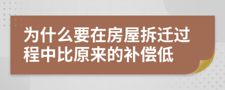 为什么要在房屋拆迁过程中比原来的补偿低