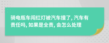 骑电瓶车闯红灯被汽车撞了, 汽车有责任吗, 如果是全责, 会怎么处理