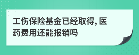 工伤保险基金已经取得, 医药费用还能报销吗