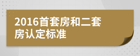 2016首套房和二套房认定标准