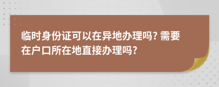 临时身份证可以在异地办理吗? 需要在户口所在地直接办理吗?