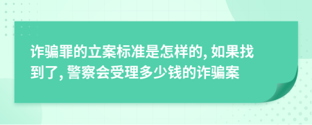 诈骗罪的立案标准是怎样的, 如果找到了, 警察会受理多少钱的诈骗案