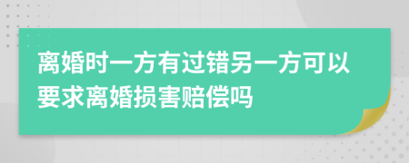 离婚时一方有过错另一方可以要求离婚损害赔偿吗