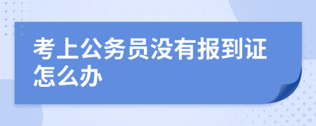 考上公务员没有报到证怎么办