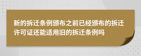 新的拆迁条例颁布之前已经颁布的拆迁许可证还能适用旧的拆迁条例吗