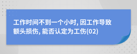 工作时间不到一个小时, 因工作导致额头损伤, 能否认定为工伤(02)