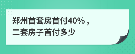 郑州首套房首付40% , 二套房子首付多少